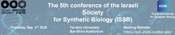 אוניברסיטת תל אביב TEL AVIV UNIVERSITY The 5th conference of the Israeli Society for Synthetic Biology (ISSB) ISSB The Israeli Society for Synthetic Biology Thursday, Sep. 3ʳᵈ 2026 Tel-Aviv Univeristy Bar-Shira Auditorium Meeting Website: https://issb-2026.lovable.app/